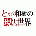 とある和樹の現実世界（モンハンワールド）