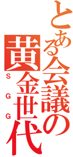 とある会議の黄金世代（ＳＧＧ）