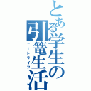 とある学生の引篭生活（ニートライフ）