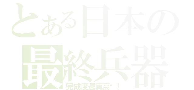 とある日本の最終兵器（完成度還真高啊！）