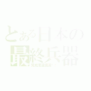 とある日本の最終兵器（完成度還真高啊！）