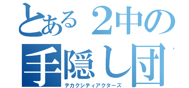 とある２中の手隠し団（テカクシティアクターズ）