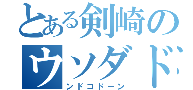 とある剣崎のウソダド（ンドコドーン）