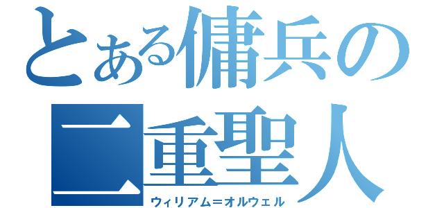 とある傭兵の二重聖人（ウィリアム＝オルウェル）