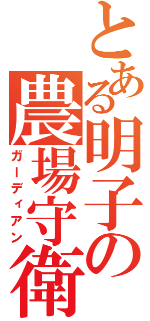 とある明子の農場守衛（ガーディアン）