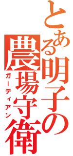 とある明子の農場守衛（ガーディアン）