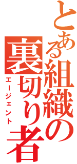 とある組織の裏切り者（エージェント）