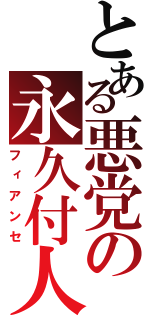 とある悪党の永久付人（フィアンセ）