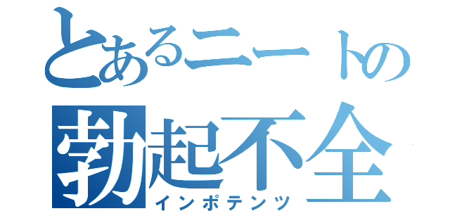 とあるニートの勃起不全（インポテンツ）