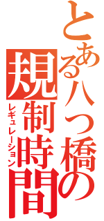 とある八つ橋の規制時間（レギュレーション）