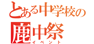 とある中学校の鹿中祭（イベント）