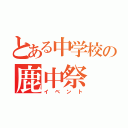 とある中学校の鹿中祭（イベント）