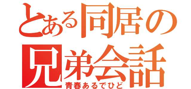 とある同居の兄弟会話（青春あるでひど）