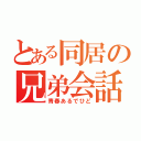 とある同居の兄弟会話（青春あるでひど）