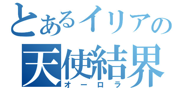 とあるイリアの天使結界（オーロラ）