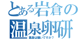 とある岩倉の温泉卵研究所（黄身は嫌いですか？）