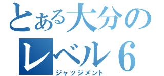 とある大分のレベル６（ジャッジメント）