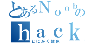 とあるＮｏｏｂのｈａｃｋｅｒ日記（とにかく雑魚）