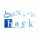 とあるＮｏｏｂのｈａｃｋｅｒ日記（とにかく雑魚）