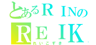 とあるＲＩＮのＲＥＩＫＯＳＵＫＩ（れいこずき）