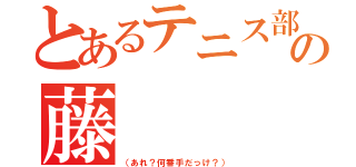 とあるテニス部の藤（（あれ？何番手だっけ？））