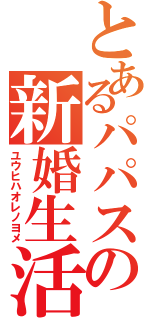 とあるパパスの新婚生活（ユウヒハオレノヨメ）