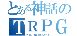 とある神話のＴＲＰＧ（テーブルトークロールプレイングゲーム）