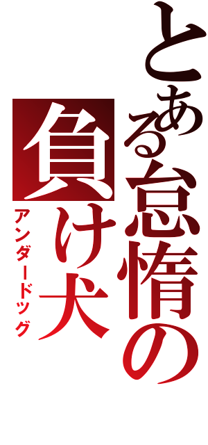 とある怠惰の負け犬（アンダードッグ）