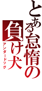 とある怠惰の負け犬（アンダードッグ）