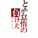 とある怠惰の負け犬（アンダードッグ）