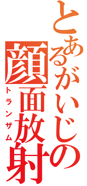 とあるがいじの顔面放射能Ⅱ（トランザム）