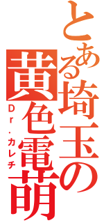 とある埼玉の黄色電萌（Ｄｒ．カレチ）