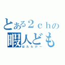 とある２ｃｈの暇人ども（はたらけ～）