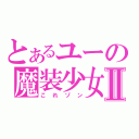 とあるユーの魔装少女Ⅱ（これゾン）