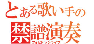 とある歌い手の禁譜演奏（フォビドゥンライブ）