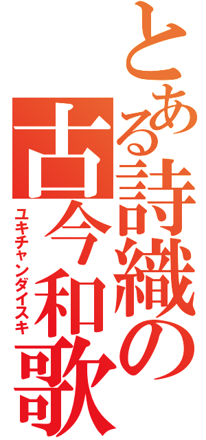 とある詩織の古今和歌集（ユキチャンダイスキ）