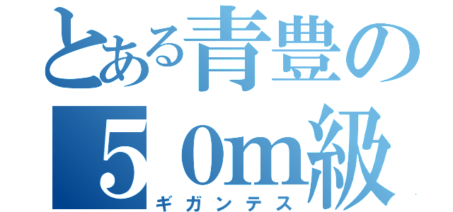 とある青豊の５０ｍ級巨人（ギガンテス）