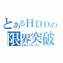 とあるＨＤＤの限界突破（なぜこうなったし）