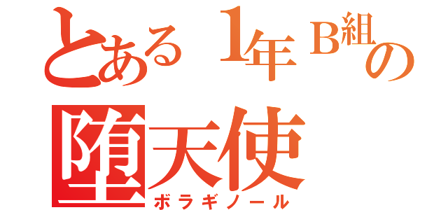 とある１年Ｂ組の堕天使（ボラギノール）