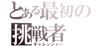 とある最初の挑戦者（チャレンジャー）