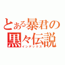 とある暴君の黒々伝説（インデックス）