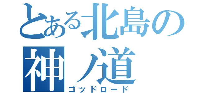 とある北島の神ノ道（ゴッドロード）