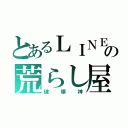 とあるＬＩＮＥの荒らし屋（破壊神）