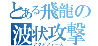 とある飛龍の波状攻撃（アクアフォース）