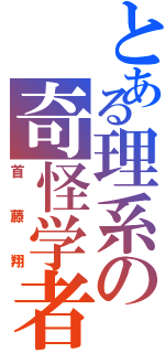 とある理系の奇怪学者（首藤翔）