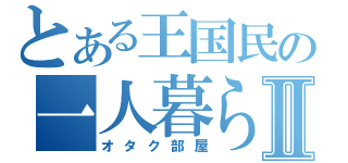 とある王国民の一人暮らしⅡ（オタク部屋）