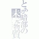 とある暗部の未元物質（ダークマター）