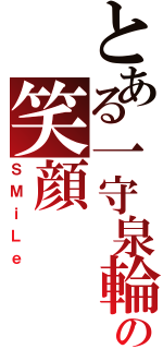 とある一守泉輪の笑顔（ＳＭｉＬｅ）