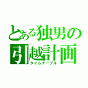 とある独男の引越計画（タイムテーブル）