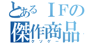 とあるＩＦの傑作商品（クソゲー）